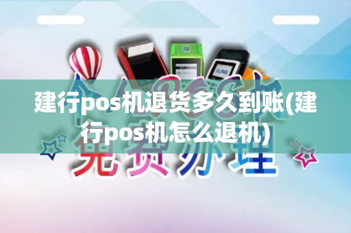 建行pos机退货多久到账(建行pos机怎么退机)
