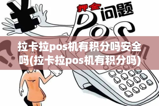 拉卡拉pos机有积分吗安全吗(拉卡拉pos机有积分吗)