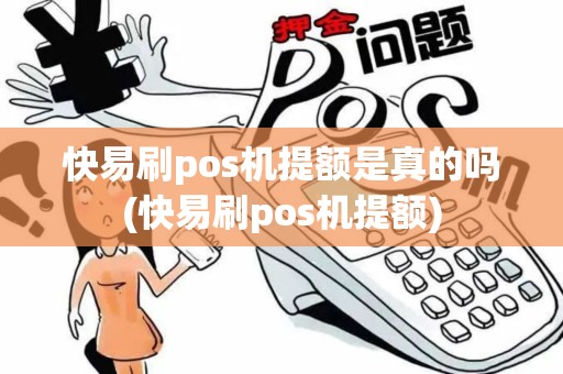 快易刷pos机提额是真的吗(快易刷pos机提额)