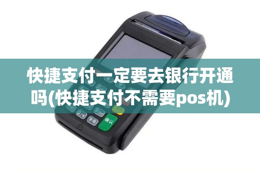 快捷支付一定要去银行开通吗(快捷支付不需要pos机)