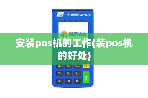 安装pos机的工作(装pos机的好处)