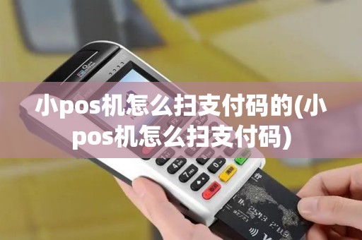 小pos机怎么扫支付码的(小pos机怎么扫支付码)