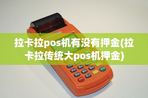 拉卡拉pos机有没有押金(拉卡拉传统大pos机押金)