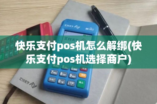 快乐支付pos机怎么解绑(快乐支付pos机选择商户)