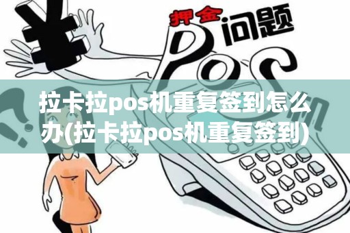 拉卡拉pos机重复签到怎么办(拉卡拉pos机重复签到)