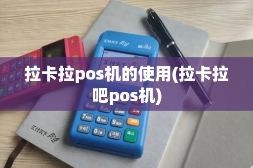 拉卡拉pos机的使用(拉卡拉吧pos机)