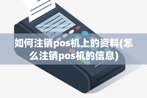 如何注销pos机上的资料(怎么注销pos机的信息)
