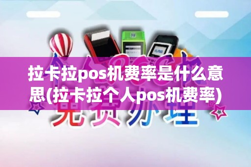 拉卡拉pos机费率是什么意思(拉卡拉个人pos机费率)