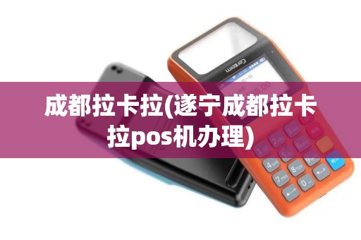 成都拉卡拉(遂宁成都拉卡拉pos机办理)