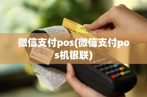 微信支付pos(微信支付pos机银联)