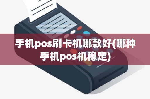 手机pos刷卡机哪款好(哪种手机pos机稳定)