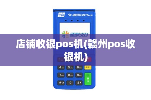 店铺收银pos机(赣州pos收银机)
