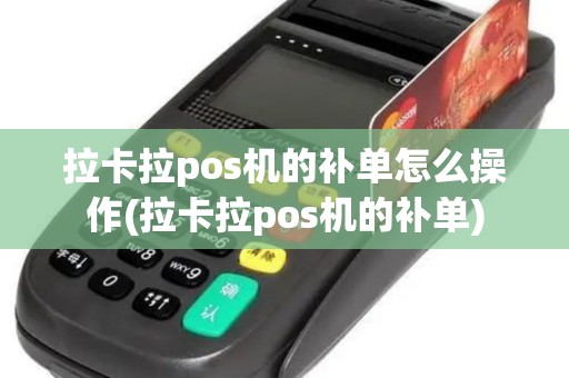 拉卡拉pos机的补单怎么操作(拉卡拉pos机的补单)