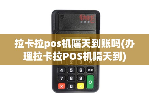 拉卡拉pos机隔天到账吗(办理拉卡拉POS机隔天到)