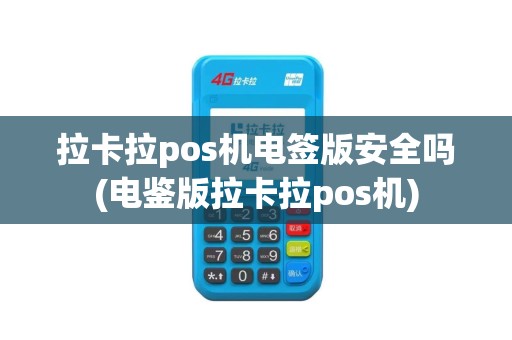 拉卡拉pos机电签版安全吗(电鉴版拉卡拉pos机)