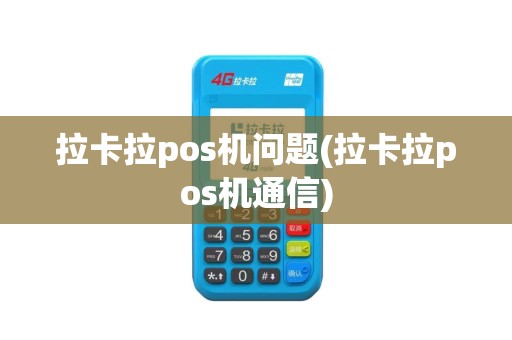 拉卡拉pos机问题(拉卡拉pos机通信)