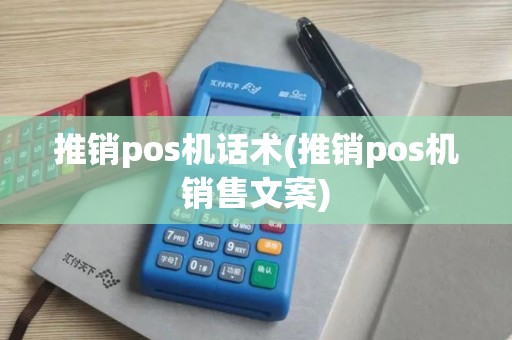 推销pos机话术(推销pos机销售文案)