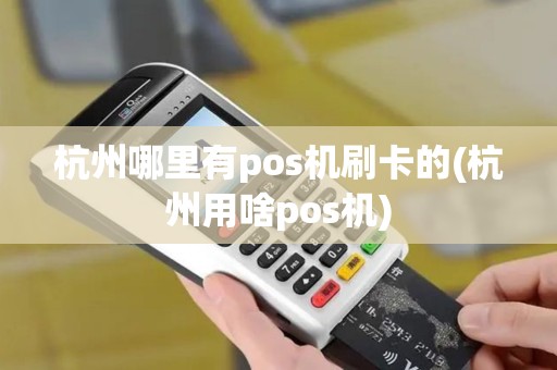 杭州哪里有pos机刷卡的(杭州用啥pos机)