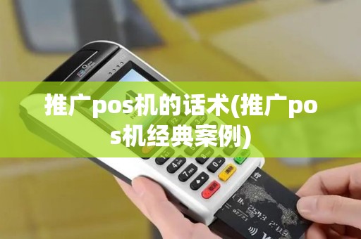 推广pos机的话术(推广pos机经典案例)