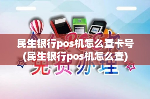 民生银行pos机怎么查卡号(民生银行pos机怎么查)