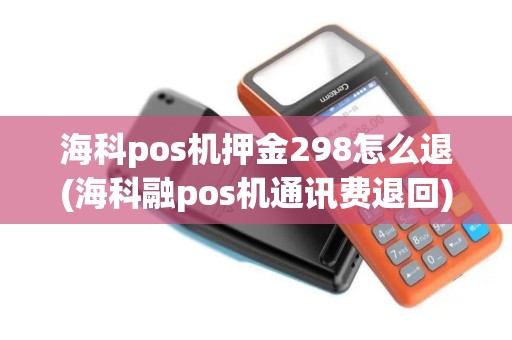 海科pos机押金298怎么退(海科融pos机通讯费退回)