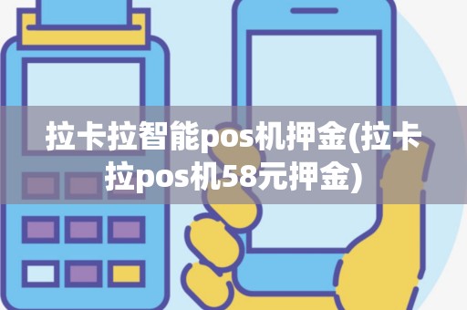 拉卡拉智能pos机押金(拉卡拉pos机58元押金)