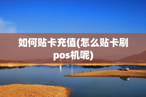 如何贴卡充值(怎么贴卡刷pos机呢)