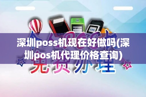 深圳poss机现在好做吗(深圳pos机代理价格查询)