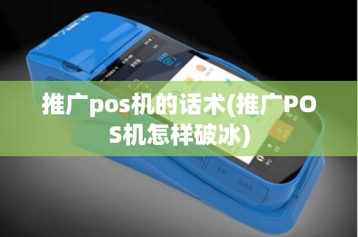 推广pos机的话术(推广POS机怎样破冰)