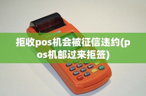 拒收pos机会被征信违约(pos机邮过来拒签)