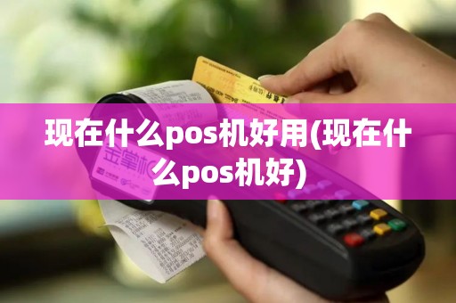 现在什么pos机好用(现在什么pos机好)