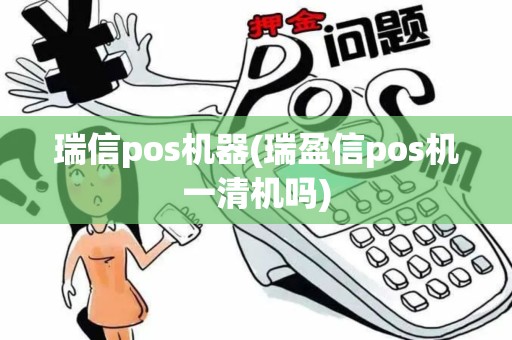 瑞信pos机器(瑞盈信pos机一清机吗)