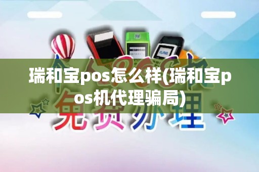 瑞和宝pos怎么样(瑞和宝pos机代理骗局)