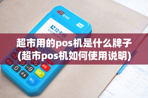 超市用的pos机是什么牌子(超市pos机如何使用说明)