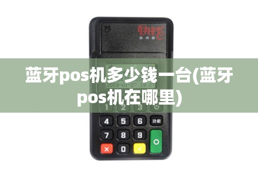 蓝牙pos机多少钱一台(蓝牙pos机在哪里)