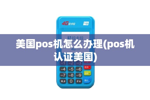 美国pos机怎么办理(pos机认证美国)