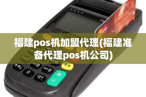 福建pos机加盟代理(福建准备代理pos机公司)