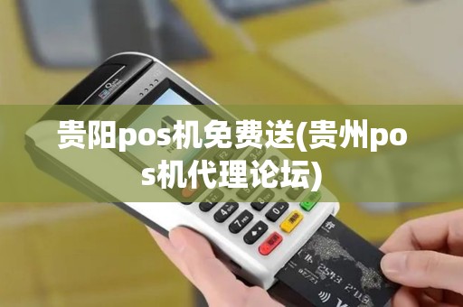 贵阳pos机免费送(贵州pos机代理论坛)