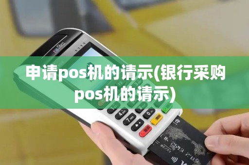 申请pos机的请示(银行采购pos机的请示)
