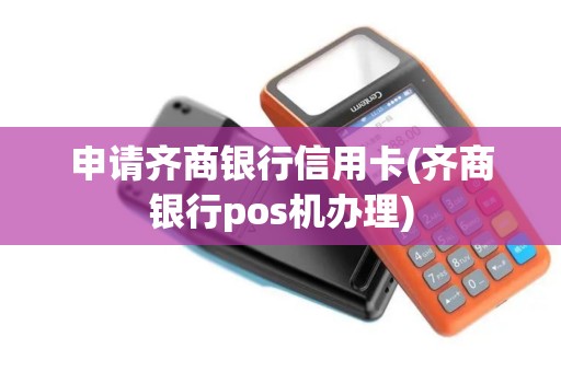 申请齐商银行信用卡(齐商银行pos机办理)