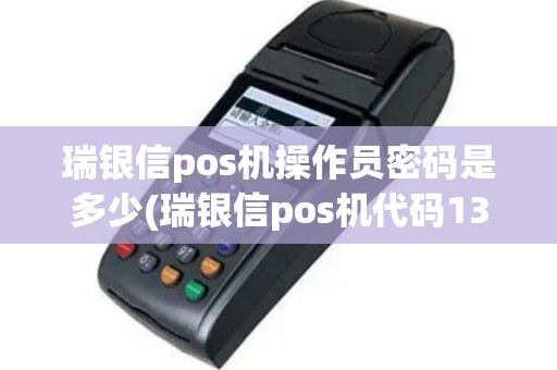 瑞银信pos机操作员密码是多少(瑞银信pos机代码1321)