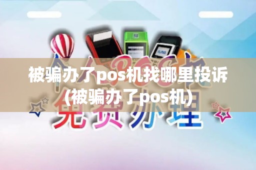 被骗办了pos机找哪里投诉(被骗办了pos机)
