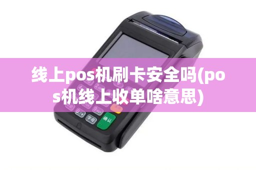 线上pos机刷卡安全吗(pos机线上收单啥意思)