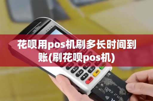 花呗用pos机刷多长时间到账(刷花呗pos机)