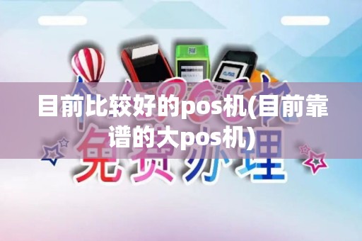 目前比较好的pos机(目前靠谱的大pos机)