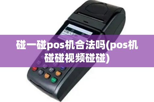 碰一碰pos机合法吗(pos机碰碰视频碰碰)