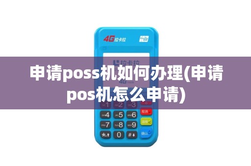 申请poss机如何办理(申请pos机怎么申请)