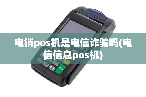 电销pos机是电信诈骗吗(电信信息pos机)