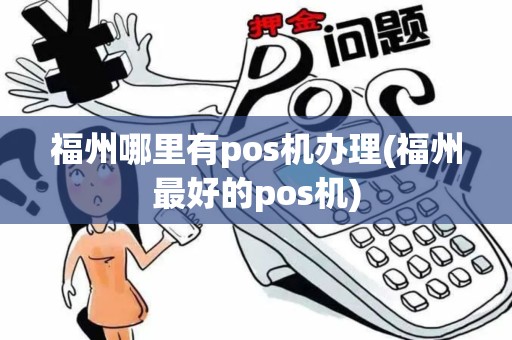 福州哪里有pos机办理(福州最好的pos机)