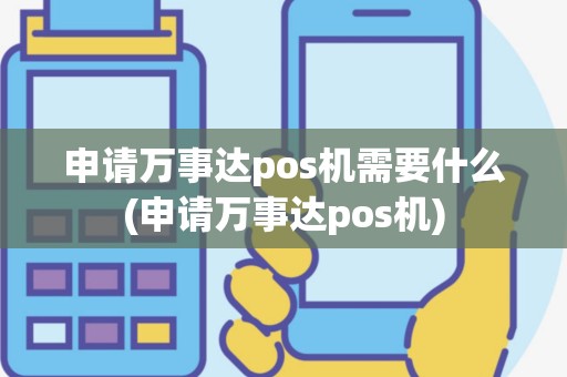 申请万事达pos机需要什么(申请万事达pos机)